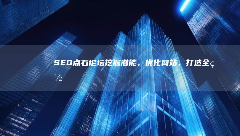 SEO点石论坛：挖掘潜能，优化网站，打造全网排名顶尖策略