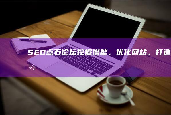 SEO点石论坛：挖掘潜能，优化网站，打造全网排名顶尖策略